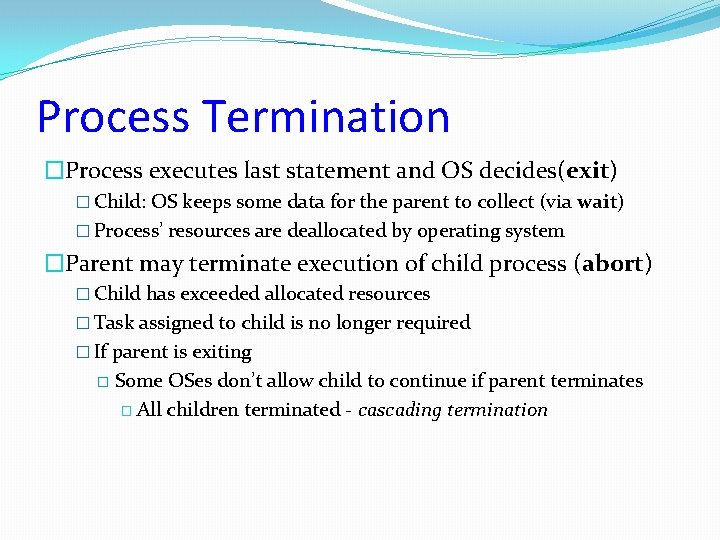 Process Termination �Process executes last statement and OS decides(exit) � Child: OS keeps some