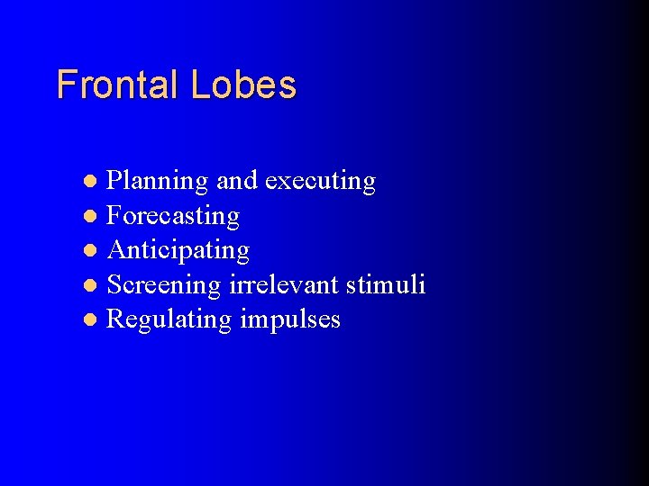 Frontal Lobes Planning and executing l Forecasting l Anticipating l Screening irrelevant stimuli l
