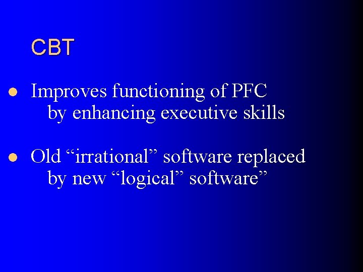 CBT l Improves functioning of PFC by enhancing executive skills l Old “irrational” software