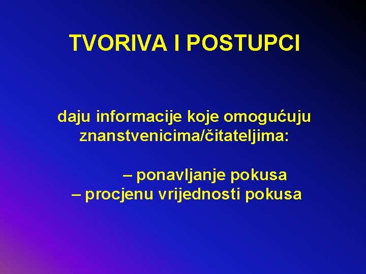 TVORIVA I POSTUPCI daju informacije koje omogućuju znanstvenicima/čitateljima: – ponavljanje pokusa – procjenu vrijednosti