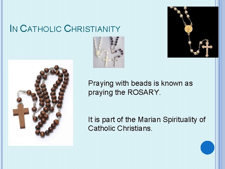 IN CATHOLIC CHRISTIANITY Praying with beads is known as praying the ROSARY. It is