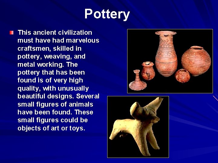 Pottery This ancient civilization must have had marvelous craftsmen, skilled in pottery, weaving, and