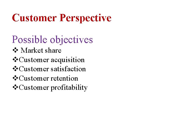 Customer Perspective Possible objectives v Market share v. Customer acquisition v. Customer satisfaction v.