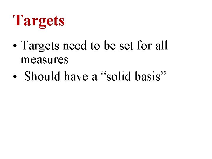 Targets • Targets need to be set for all measures • Should have a