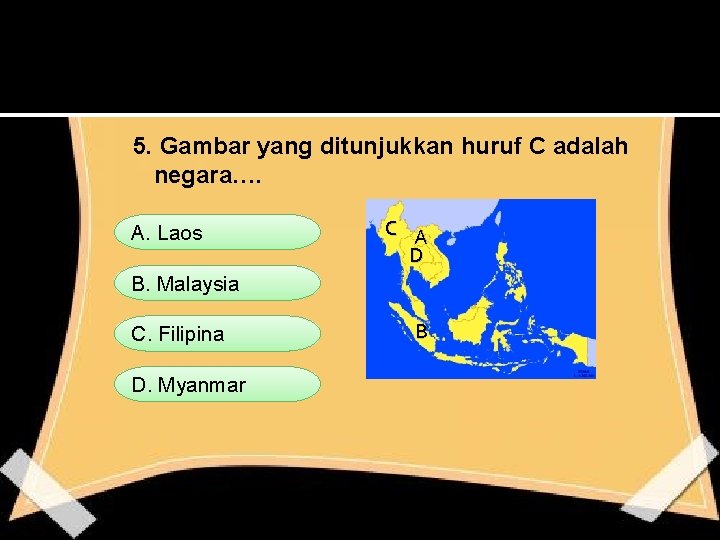 5. Gambar yang ditunjukkan huruf C adalah negara…. A. Laos C A D B.
