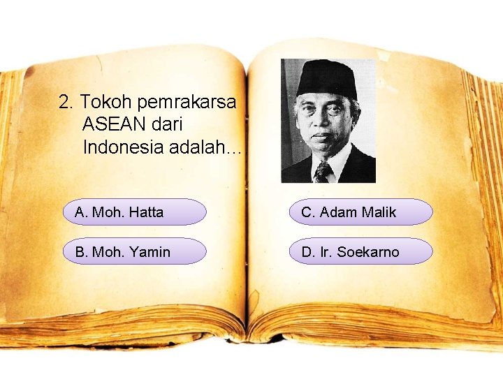 2. Tokoh pemrakarsa ASEAN dari Indonesia adalah…. A. Moh. Hatta C. Adam Malik B.