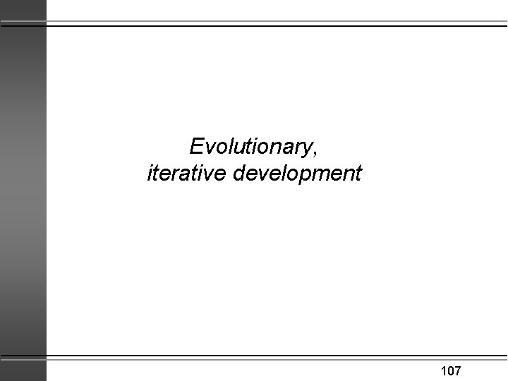 Evolutionary, iterative development 107 