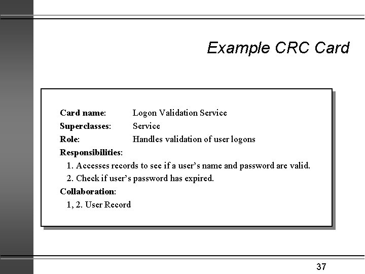 Example CRC Card name: Logon Validation Service Superclasses: Service Role: Handles validation of user