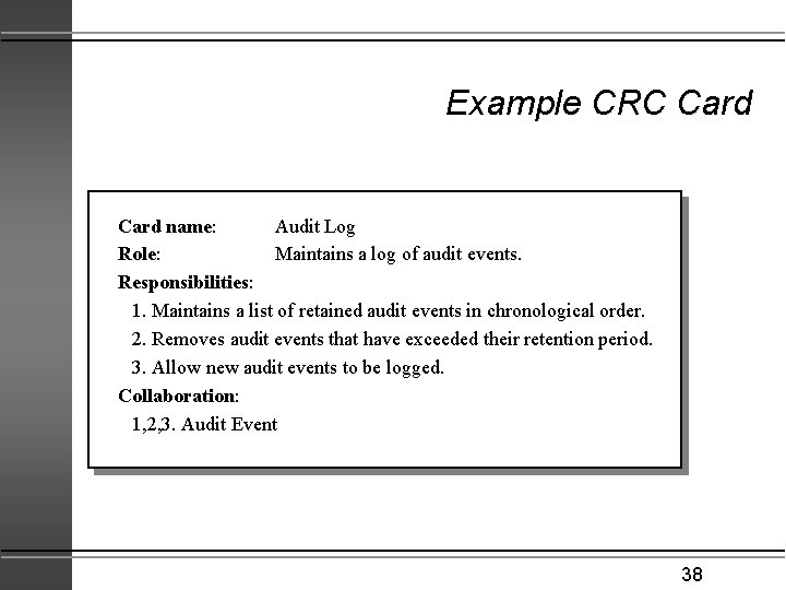 Example CRC Card name: Audit Log Role: Maintains a log of audit events. Responsibilities: