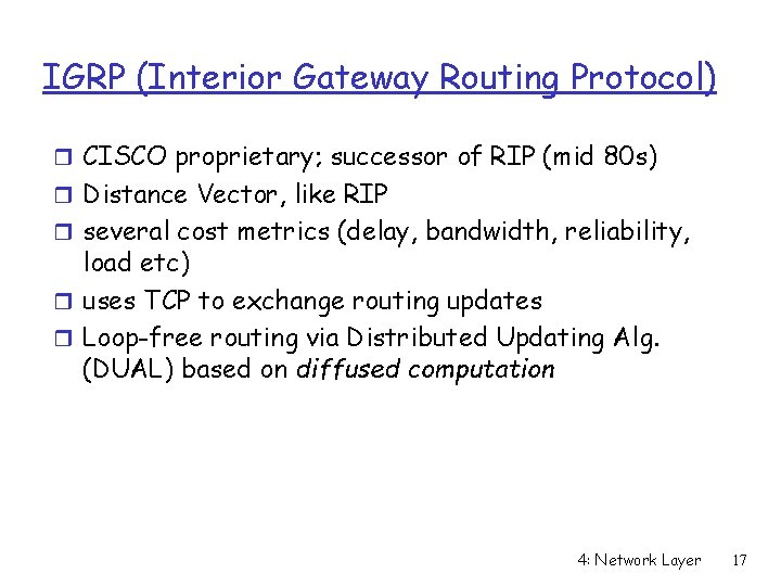 IGRP (Interior Gateway Routing Protocol) r CISCO proprietary; successor of RIP (mid 80 s) IGRP (Interior Gateway Routing Protocol) r CISCO proprietary; successor of RIP (mid 80 s)