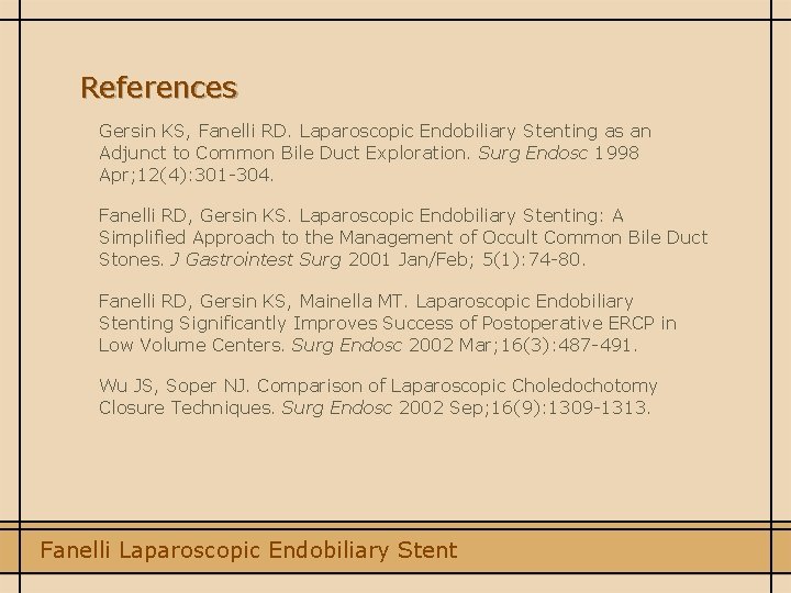References Gersin KS, Fanelli RD. Laparoscopic Endobiliary Stenting as an Adjunct to Common Bile