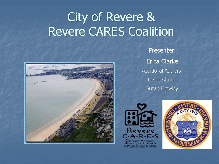 City of Revere & Revere CARES Coalition Presenter: Erica Clarke Additional Authors: Leslie Aldrich