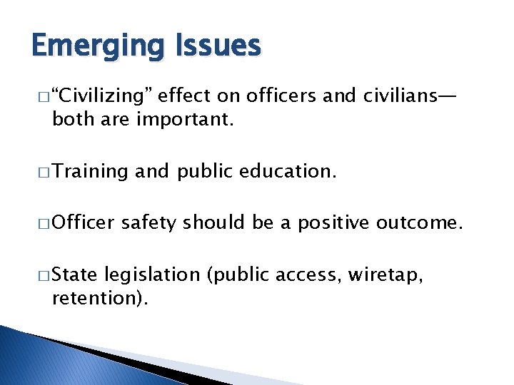 Emerging Issues � “Civilizing” effect on officers and civilians— both are important. � Training