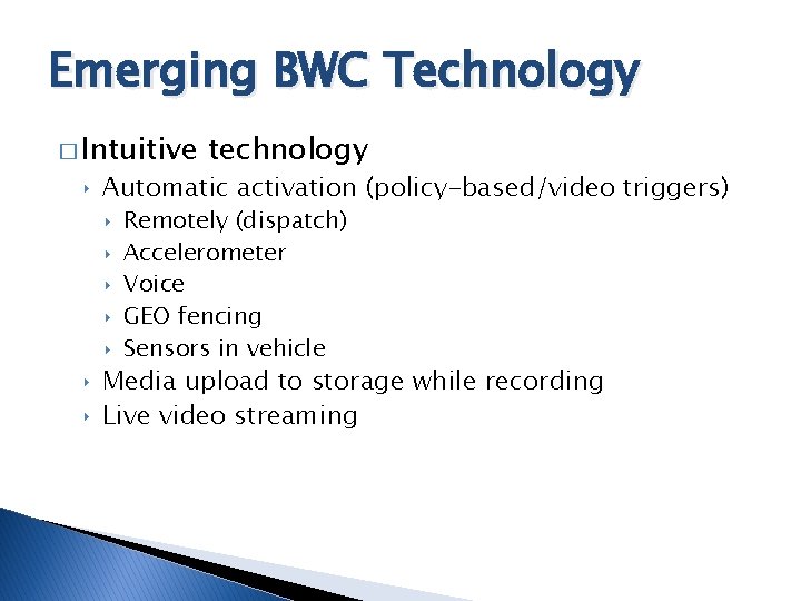 Emerging BWC Technology � Intuitive technology ‣ Automatic activation (policy-based/video triggers) ‣ ‣ ‣