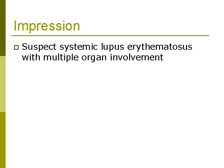 Impression p Suspect systemic lupus erythematosus with multiple organ involvement 