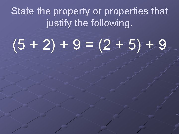 State the property or properties that justify the following. (5 + 2) + 9