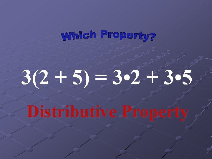 3(2 + 5) = 3 • 2 + 3 • 5 Distributive Property 