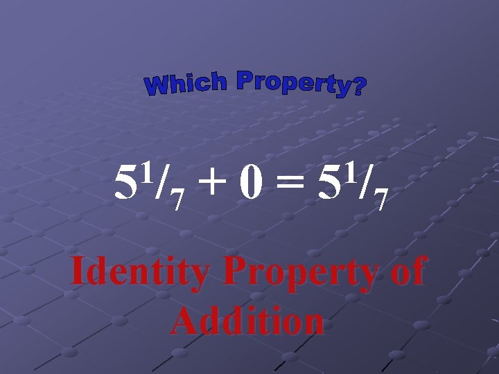 1 5/ + 0 = 7 1 5/ 7 Identity Property of Addition 