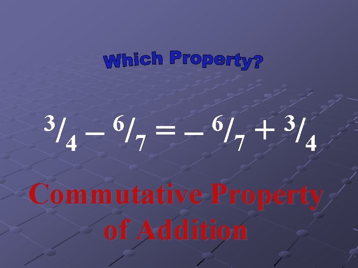 3/ – 4 6/ = – 7 6/ + 7 3/ 4 Commutative Property