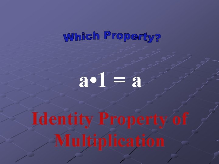 a • 1 = a Identity Property of Multiplication 