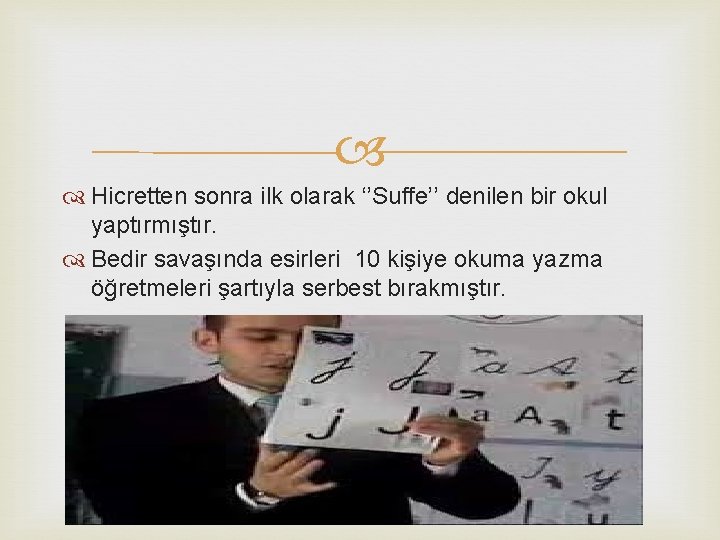  Hicretten sonra ilk olarak ‘’Suffe’’ denilen bir okul yaptırmıştır. Bedir savaşında esirleri 10