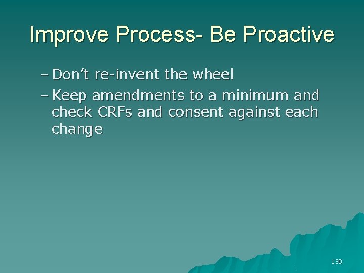 Improve Process- Be Proactive – Don’t re-invent the wheel – Keep amendments to a