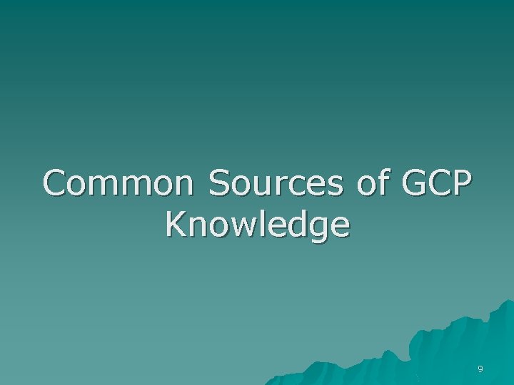 Common Sources of GCP Knowledge 9 