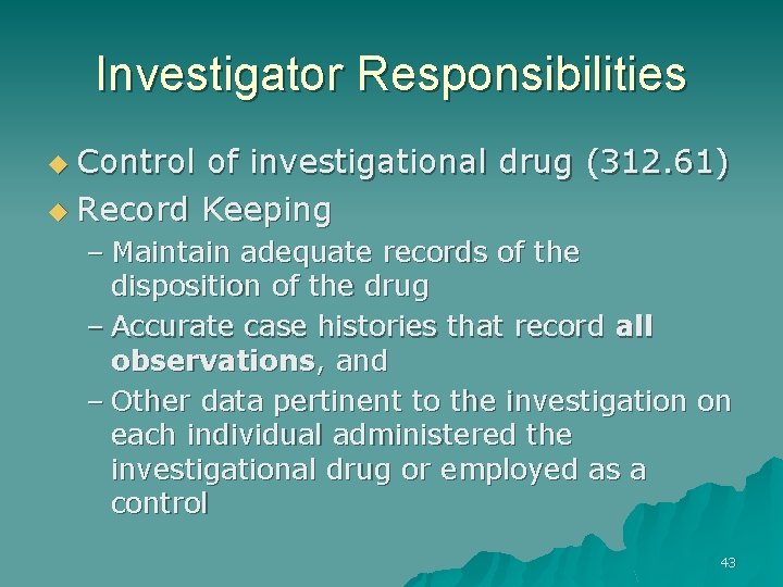 Investigator Responsibilities u Control of investigational drug (312. 61) u Record Keeping – Maintain