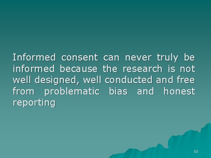 Informed consent can never truly be informed because the research is not well designed,