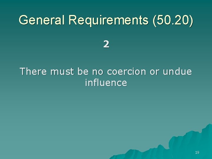 General Requirements (50. 20) 2 There must be no coercion or undue influence 19