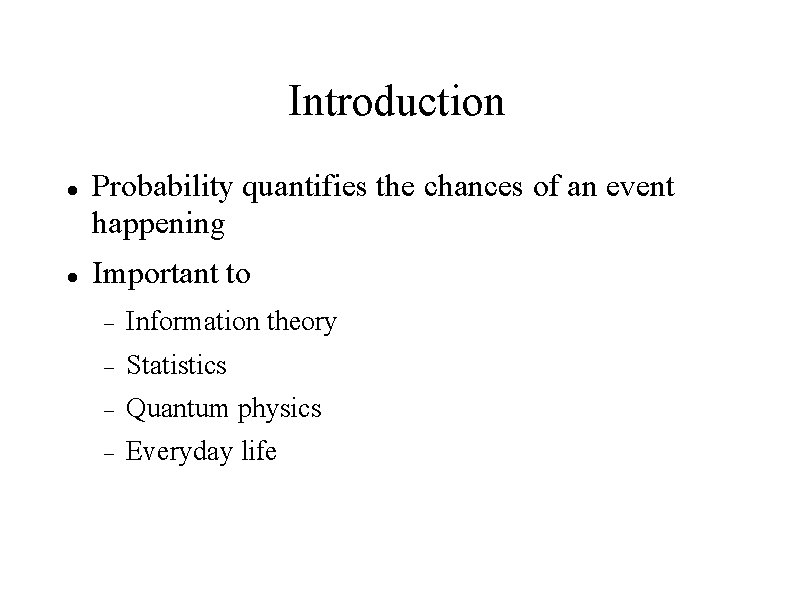 Introduction Probability quantifies the chances of an event happening Important to Information theory Statistics