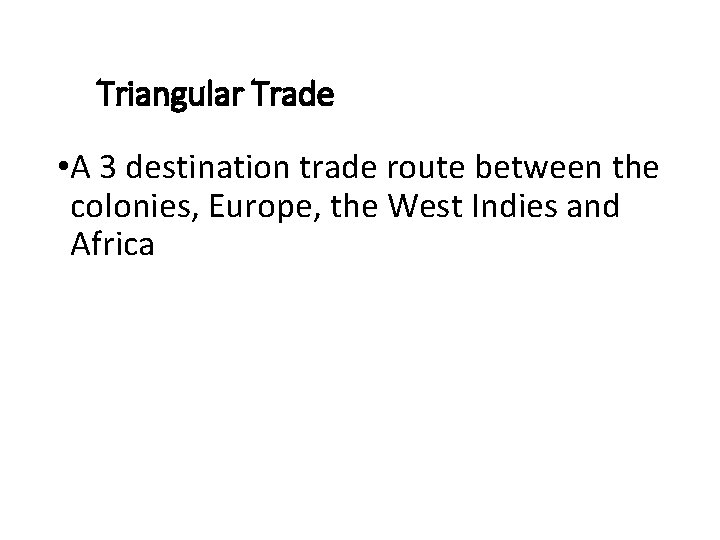 Triangular Trade • A 3 destination trade route between the colonies, Europe, the West