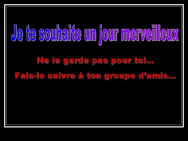 Ne le garde pas pour toi. . . Fais-le suivre à ton groupe d’amis…