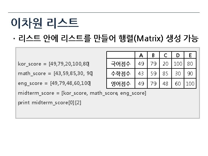 이차원 리스트 ㆍ리스트 안에 리스트를 만들어 행렬(Matrix) 생성 가능 A B C D E