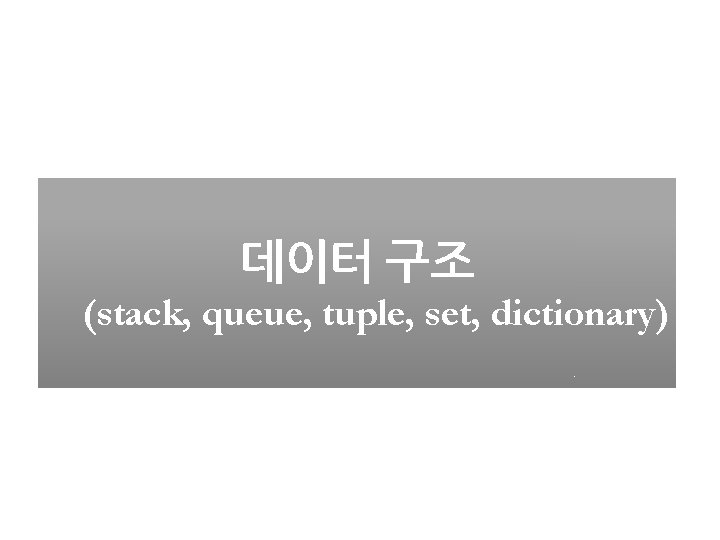 데이터 구조 (stack, queue, tuple, set, dictionary) 