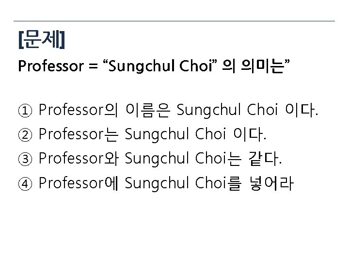 [문제] Professor = “Sungchul Choi” 의 의미는” ① Professor의 이름은 Sungchul Choi 이다. ②