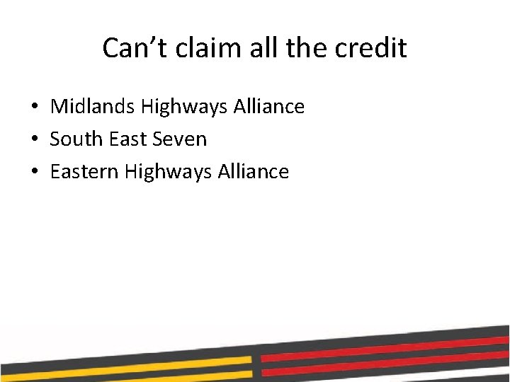 Can’t claim all the credit • Midlands Highways Alliance • South East Seven •