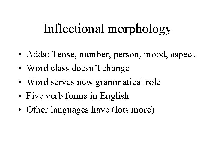 Inflectional morphology • • • Adds: Tense, number, person, mood, aspect Word class doesn’t