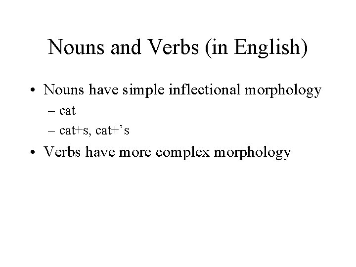 Nouns and Verbs (in English) • Nouns have simple inflectional morphology – cat+s, cat+’s