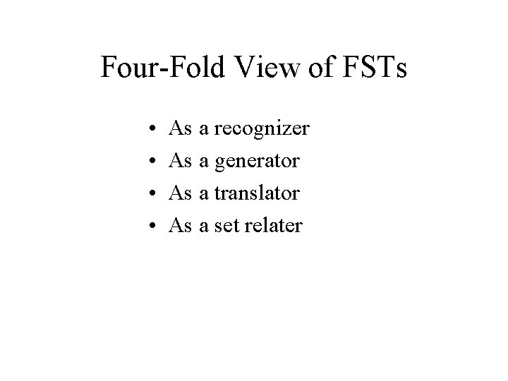 Four-Fold View of FSTs • • As a recognizer As a generator As a