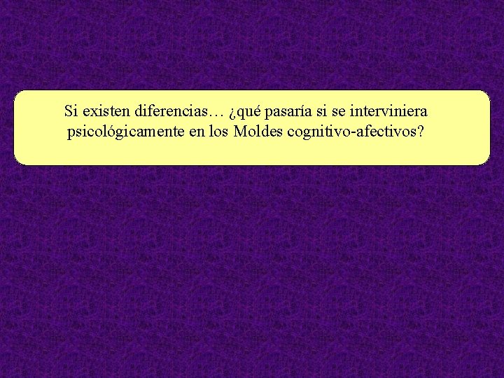 Si existen diferencias… ¿qué pasaría si se interviniera psicológicamente en los Moldes cognitivo-afectivos? 