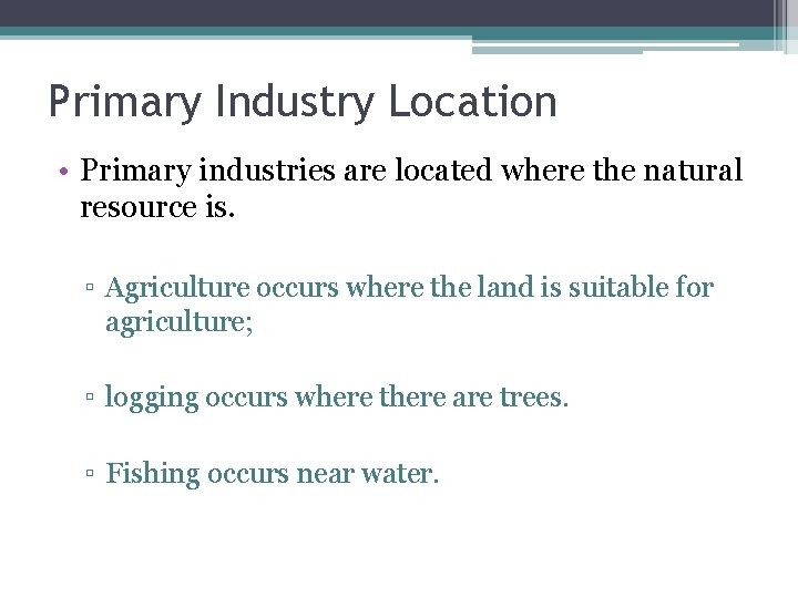 Primary Industry Location • Primary industries are located where the natural resource is. ▫