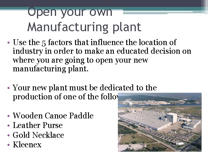 Open your own Manufacturing plant • Use the 5 factors that influence the location