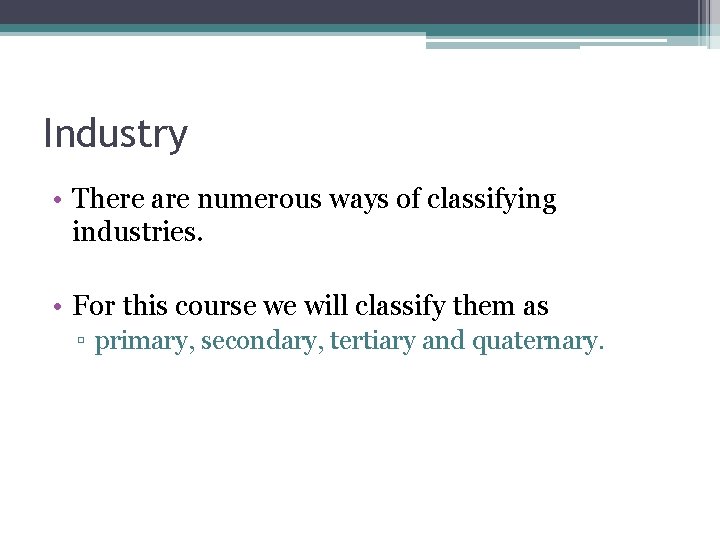 Industry • There are numerous ways of classifying industries. • For this course we