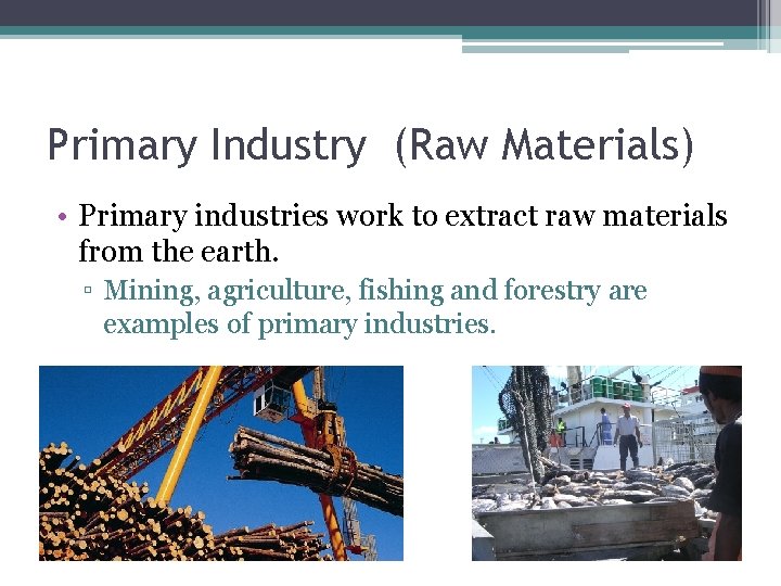 Primary Industry (Raw Materials) • Primary industries work to extract raw materials from the