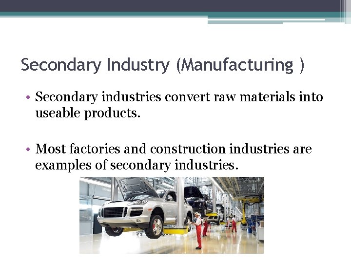 Secondary Industry (Manufacturing ) • Secondary industries convert raw materials into useable products. •