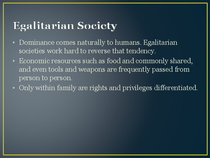 Egalitarian Society • Dominance comes naturally to humans. Egalitarian societies work hard to reverse