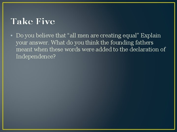 Take Five • Do you believe that “all men are creating equal” Explain your