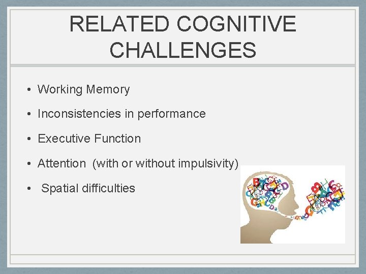 RELATED COGNITIVE CHALLENGES • Working Memory • Inconsistencies in performance • Executive Function •