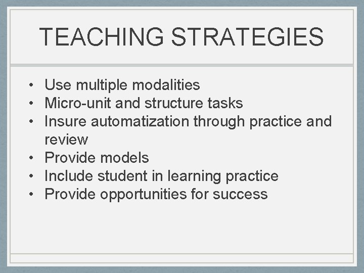 TEACHING STRATEGIES • Use multiple modalities • Micro-unit and structure tasks • Insure automatization